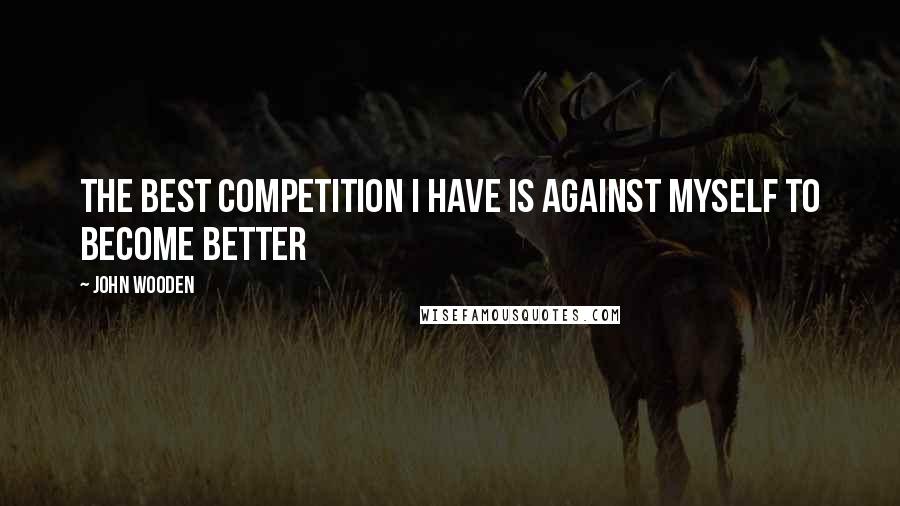 John Wooden Quotes: The best competition I have is against myself to become better