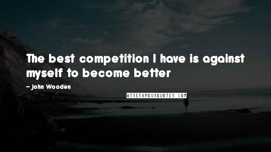 John Wooden Quotes: The best competition I have is against myself to become better