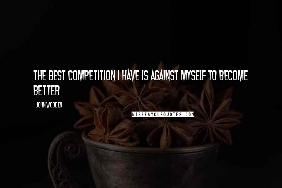 John Wooden Quotes: The best competition I have is against myself to become better