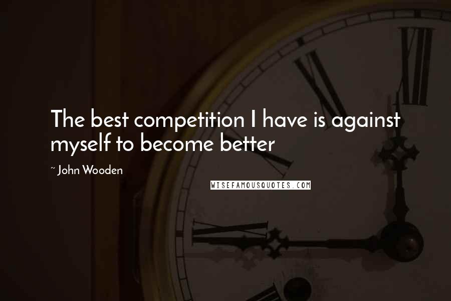 John Wooden Quotes: The best competition I have is against myself to become better