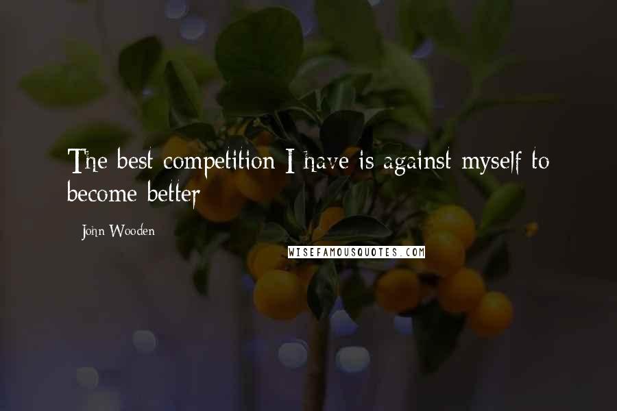 John Wooden Quotes: The best competition I have is against myself to become better