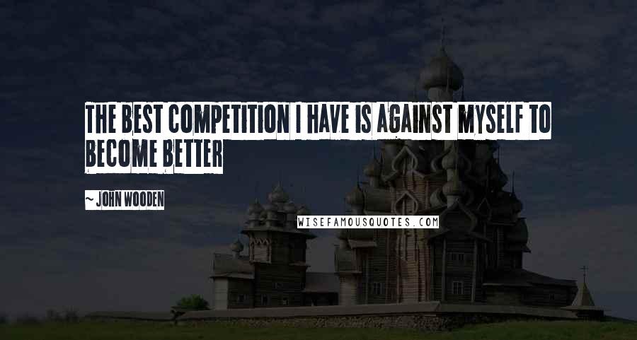 John Wooden Quotes: The best competition I have is against myself to become better