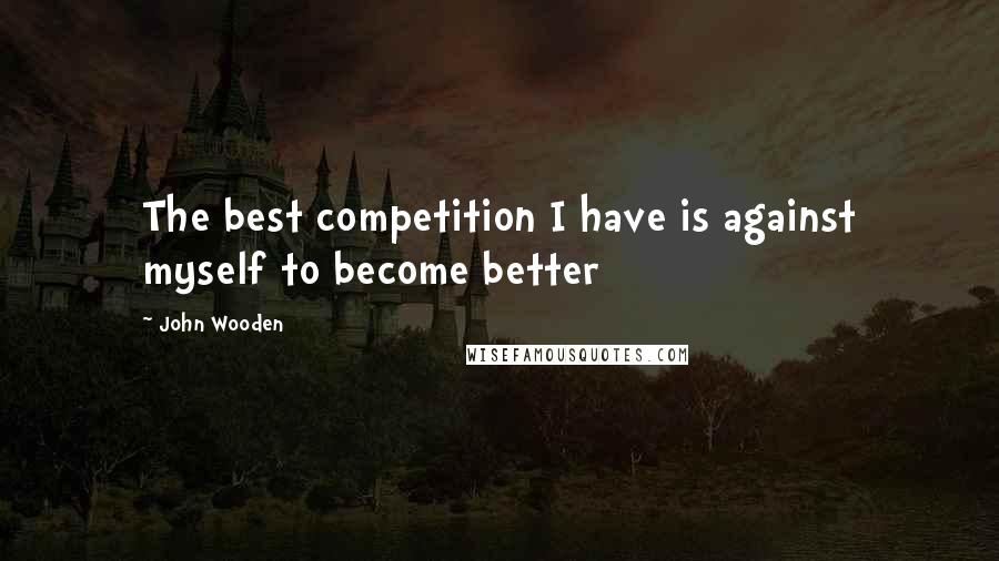 John Wooden Quotes: The best competition I have is against myself to become better