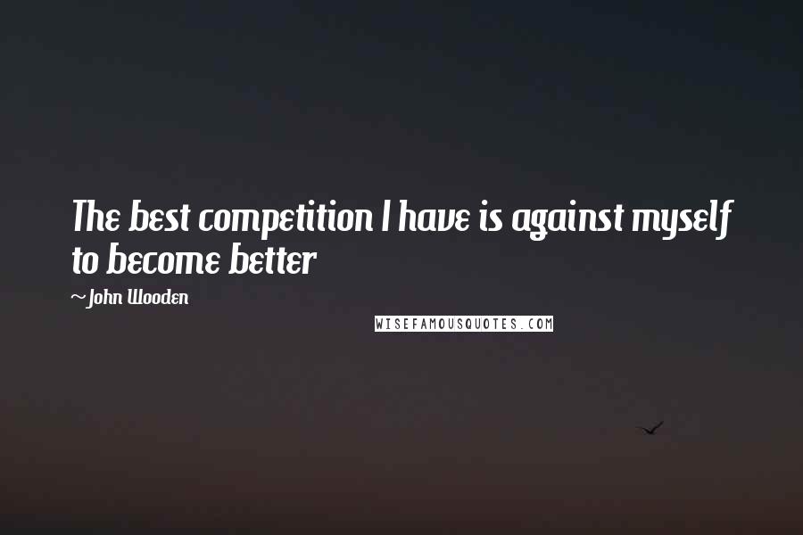 John Wooden Quotes: The best competition I have is against myself to become better