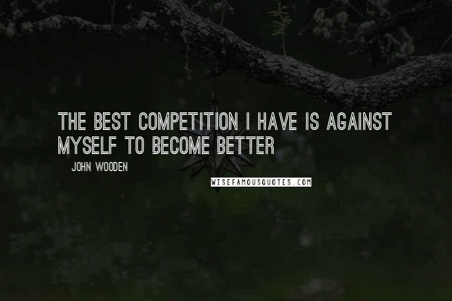 John Wooden Quotes: The best competition I have is against myself to become better