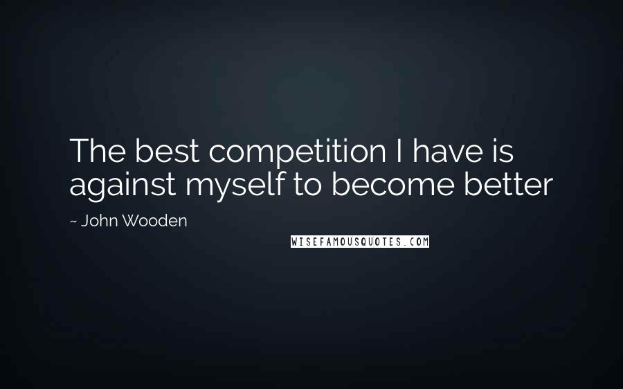 John Wooden Quotes: The best competition I have is against myself to become better