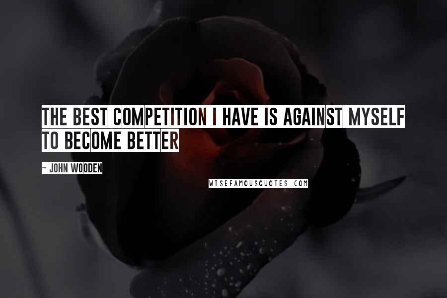 John Wooden Quotes: The best competition I have is against myself to become better