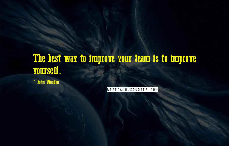 John Wooden Quotes: The best way to improve your team is to improve yourself.