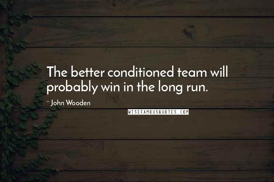 John Wooden Quotes: The better conditioned team will probably win in the long run.