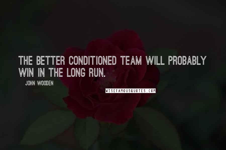 John Wooden Quotes: The better conditioned team will probably win in the long run.