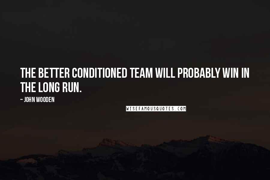 John Wooden Quotes: The better conditioned team will probably win in the long run.