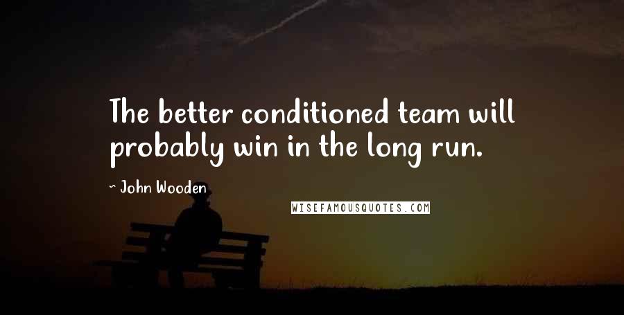 John Wooden Quotes: The better conditioned team will probably win in the long run.