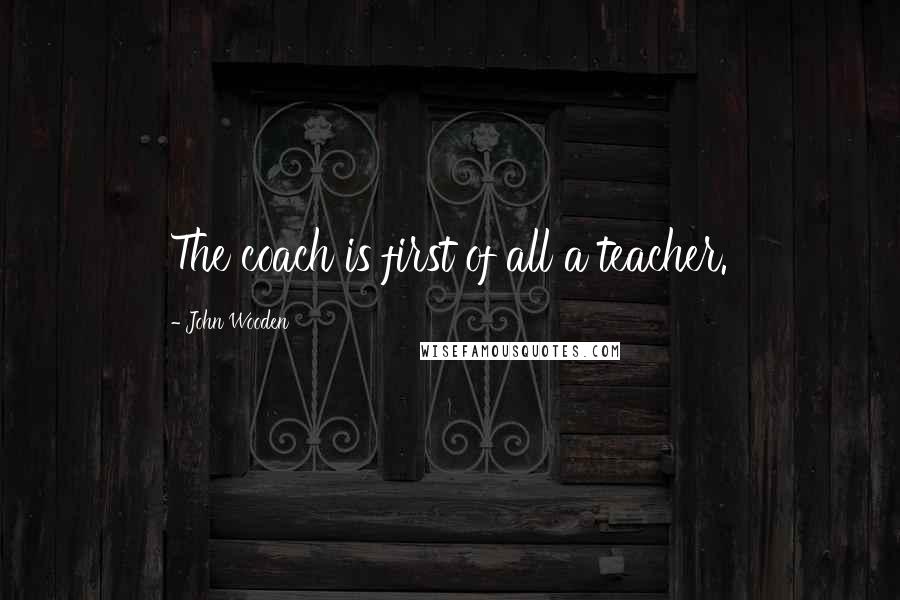 John Wooden Quotes: The coach is first of all a teacher.