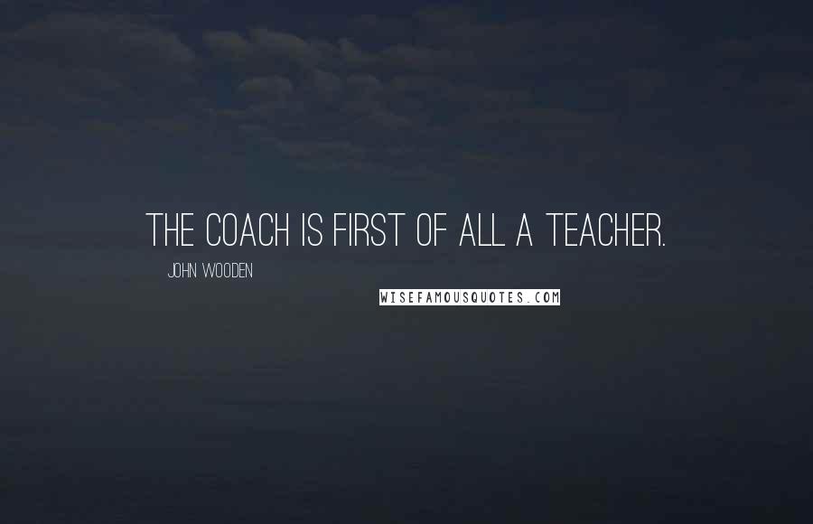 John Wooden Quotes: The coach is first of all a teacher.