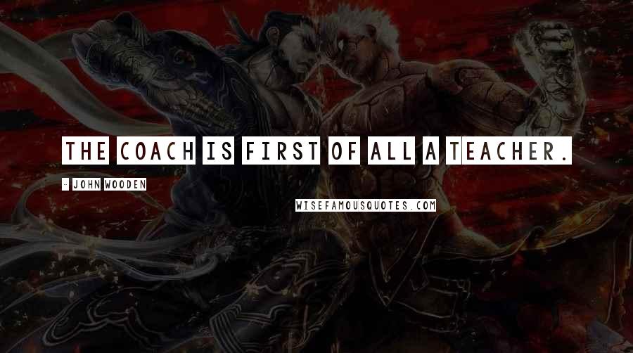 John Wooden Quotes: The coach is first of all a teacher.