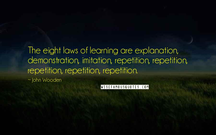 John Wooden Quotes: The eight laws of learning are explanation, demonstration, imitation, repetition, repetition, repetition, repetition, repetition.