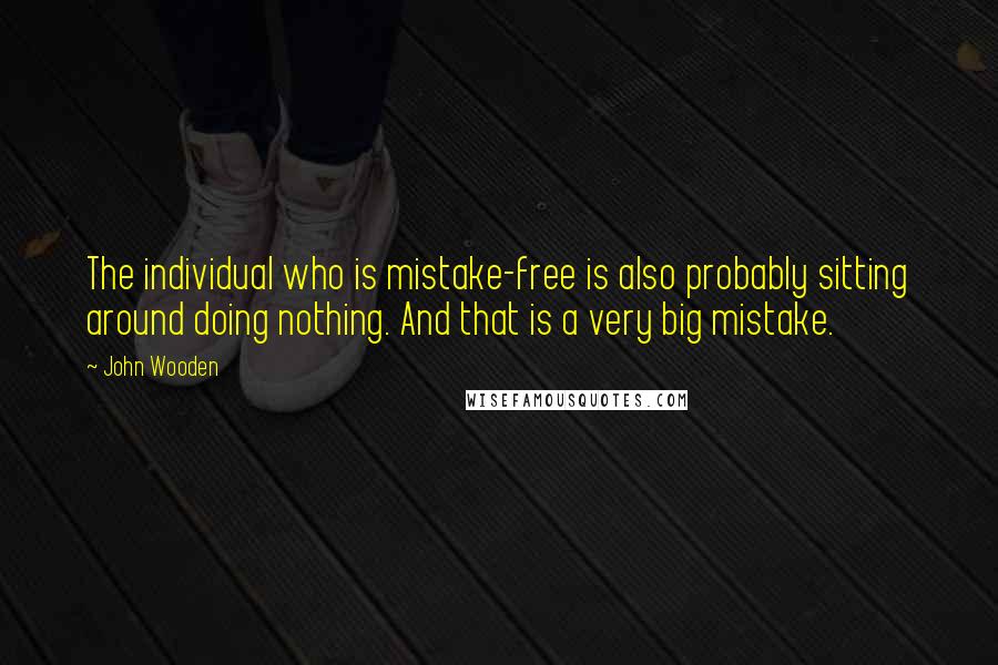 John Wooden Quotes: The individual who is mistake-free is also probably sitting around doing nothing. And that is a very big mistake.