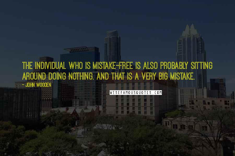 John Wooden Quotes: The individual who is mistake-free is also probably sitting around doing nothing. And that is a very big mistake.