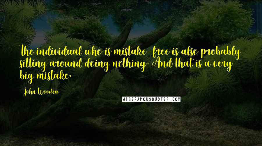 John Wooden Quotes: The individual who is mistake-free is also probably sitting around doing nothing. And that is a very big mistake.