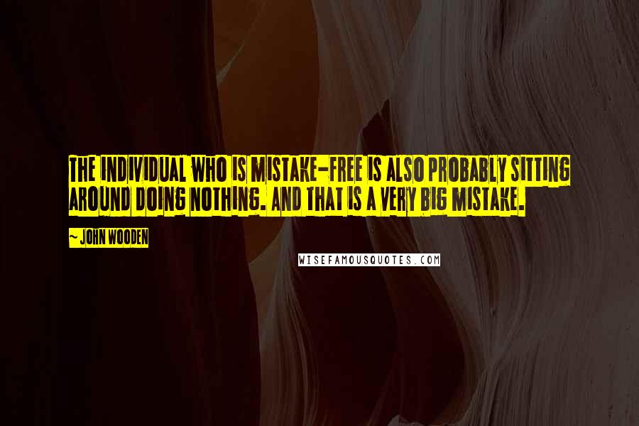 John Wooden Quotes: The individual who is mistake-free is also probably sitting around doing nothing. And that is a very big mistake.