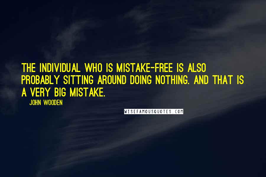 John Wooden Quotes: The individual who is mistake-free is also probably sitting around doing nothing. And that is a very big mistake.