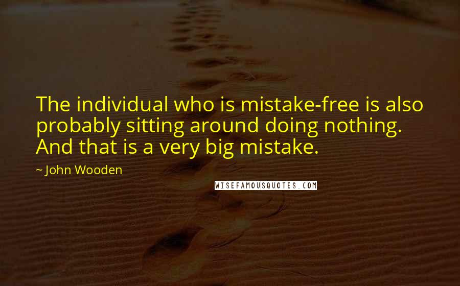 John Wooden Quotes: The individual who is mistake-free is also probably sitting around doing nothing. And that is a very big mistake.