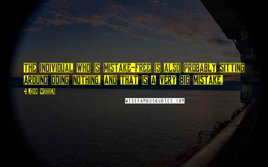 John Wooden Quotes: The individual who is mistake-free is also probably sitting around doing nothing. And that is a very big mistake.