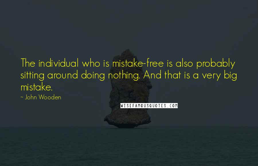 John Wooden Quotes: The individual who is mistake-free is also probably sitting around doing nothing. And that is a very big mistake.