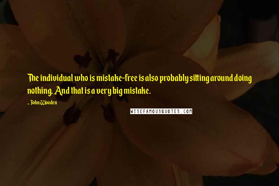 John Wooden Quotes: The individual who is mistake-free is also probably sitting around doing nothing. And that is a very big mistake.