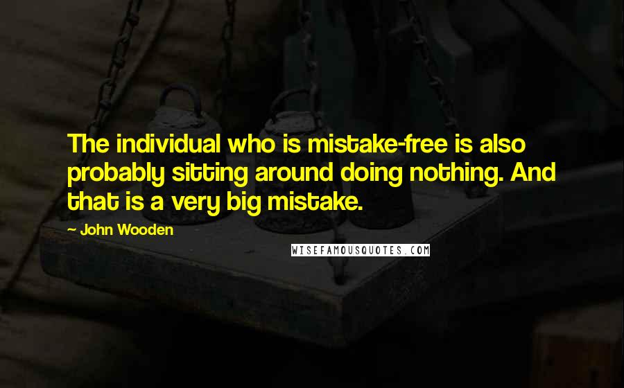 John Wooden Quotes: The individual who is mistake-free is also probably sitting around doing nothing. And that is a very big mistake.