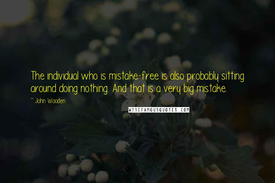 John Wooden Quotes: The individual who is mistake-free is also probably sitting around doing nothing. And that is a very big mistake.