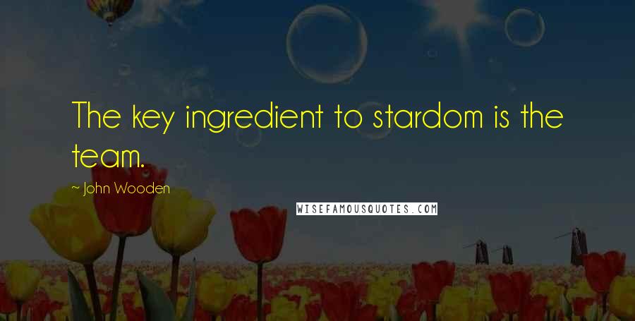 John Wooden Quotes: The key ingredient to stardom is the team.