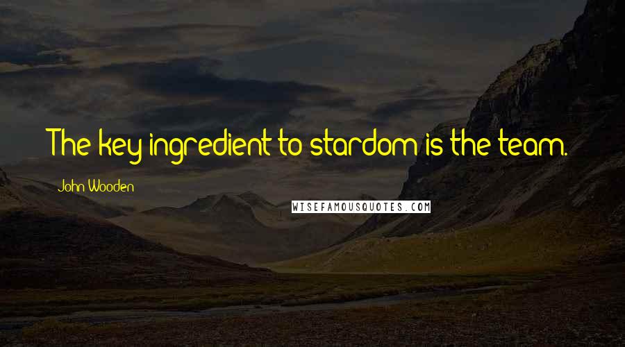 John Wooden Quotes: The key ingredient to stardom is the team.