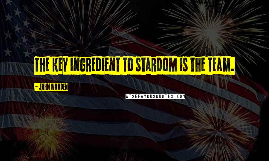 John Wooden Quotes: The key ingredient to stardom is the team.