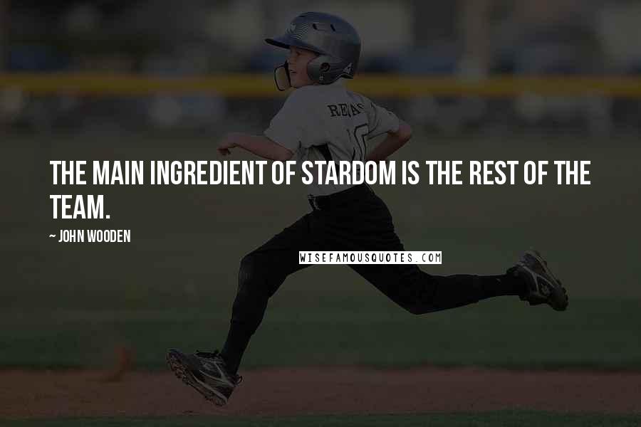 John Wooden Quotes: The main ingredient of stardom is the rest of the team.