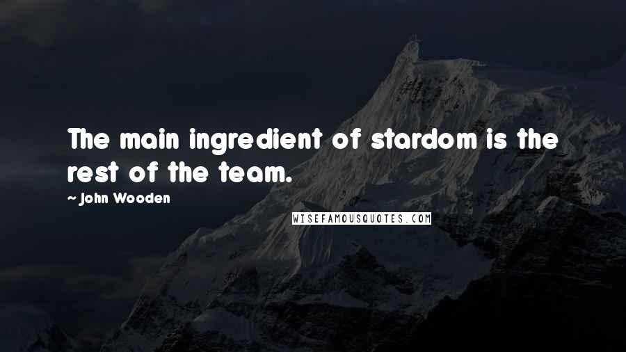 John Wooden Quotes: The main ingredient of stardom is the rest of the team.