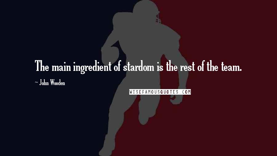 John Wooden Quotes: The main ingredient of stardom is the rest of the team.