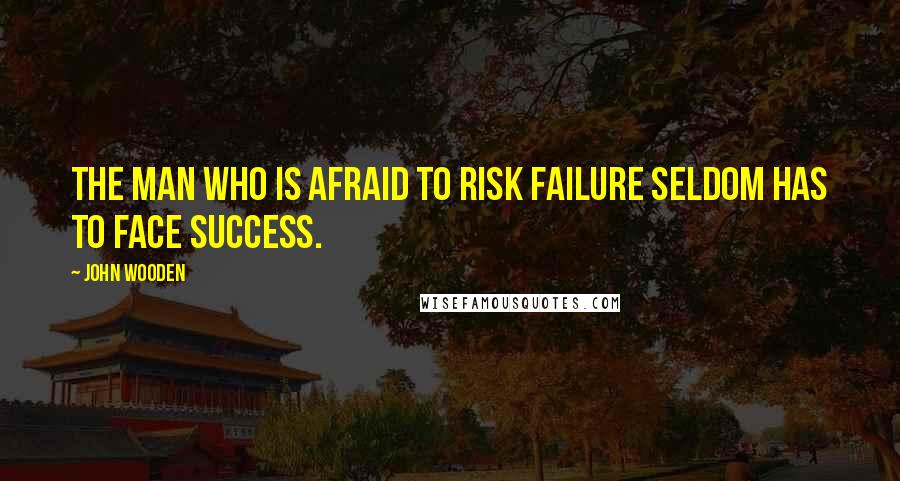 John Wooden Quotes: The man who is afraid to risk failure seldom has to face success.