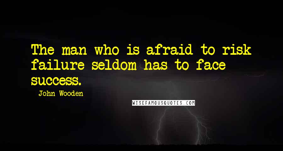 John Wooden Quotes: The man who is afraid to risk failure seldom has to face success.