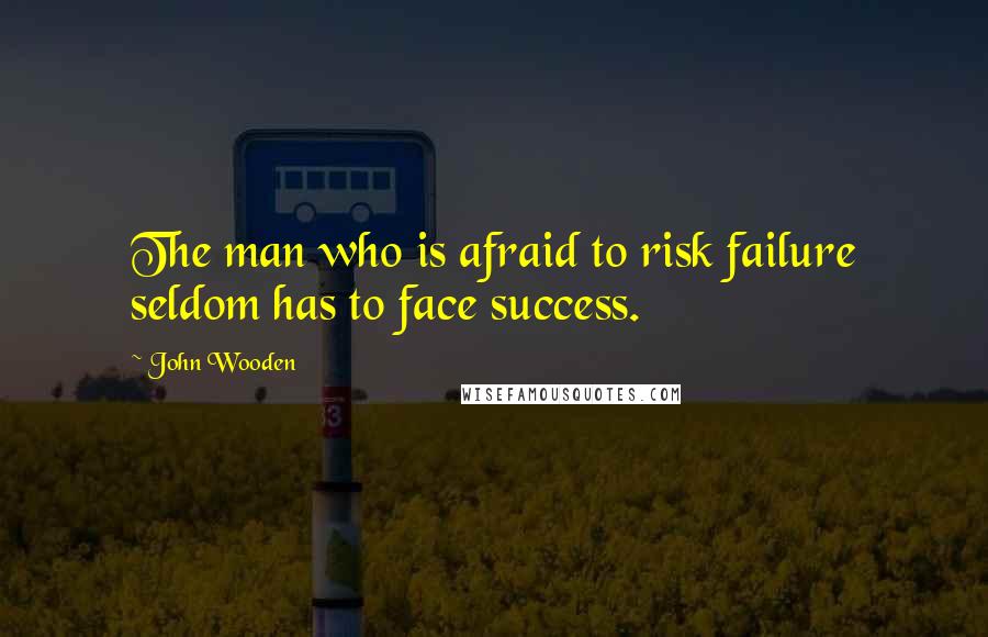 John Wooden Quotes: The man who is afraid to risk failure seldom has to face success.