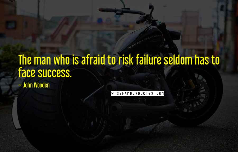 John Wooden Quotes: The man who is afraid to risk failure seldom has to face success.