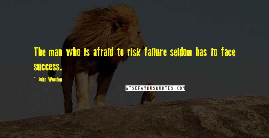 John Wooden Quotes: The man who is afraid to risk failure seldom has to face success.