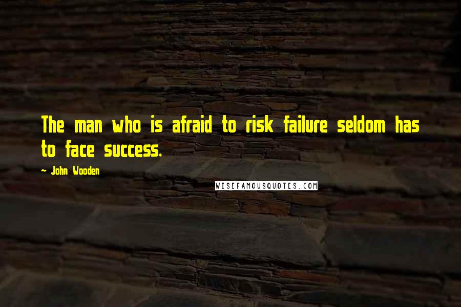 John Wooden Quotes: The man who is afraid to risk failure seldom has to face success.