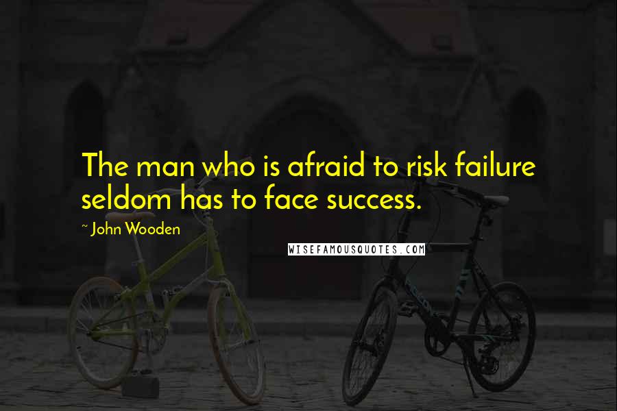 John Wooden Quotes: The man who is afraid to risk failure seldom has to face success.