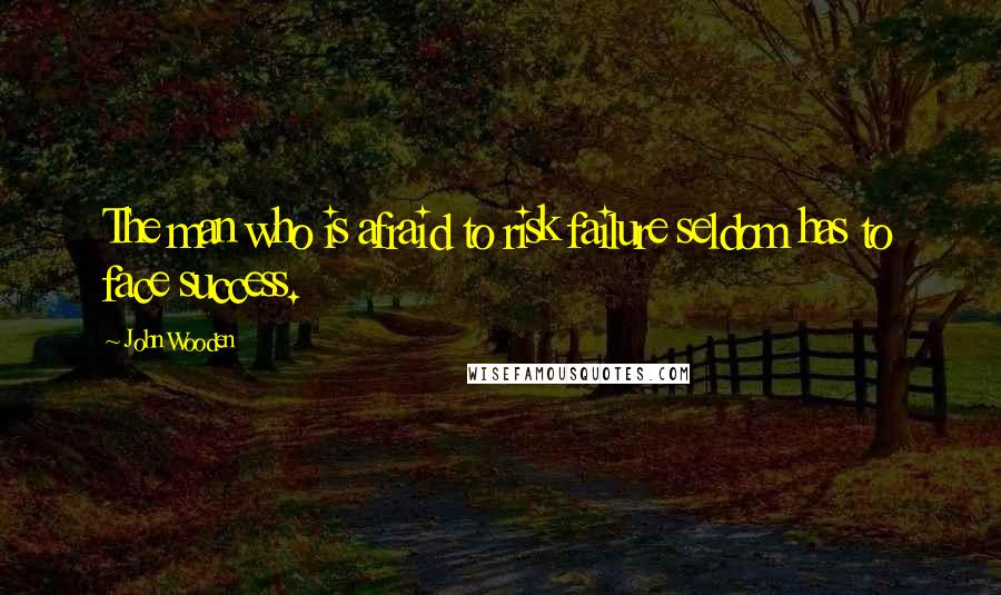 John Wooden Quotes: The man who is afraid to risk failure seldom has to face success.