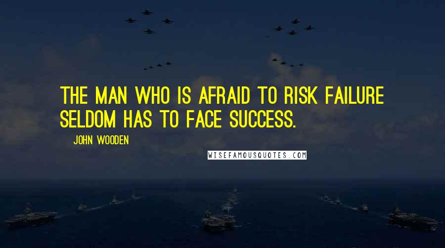 John Wooden Quotes: The man who is afraid to risk failure seldom has to face success.