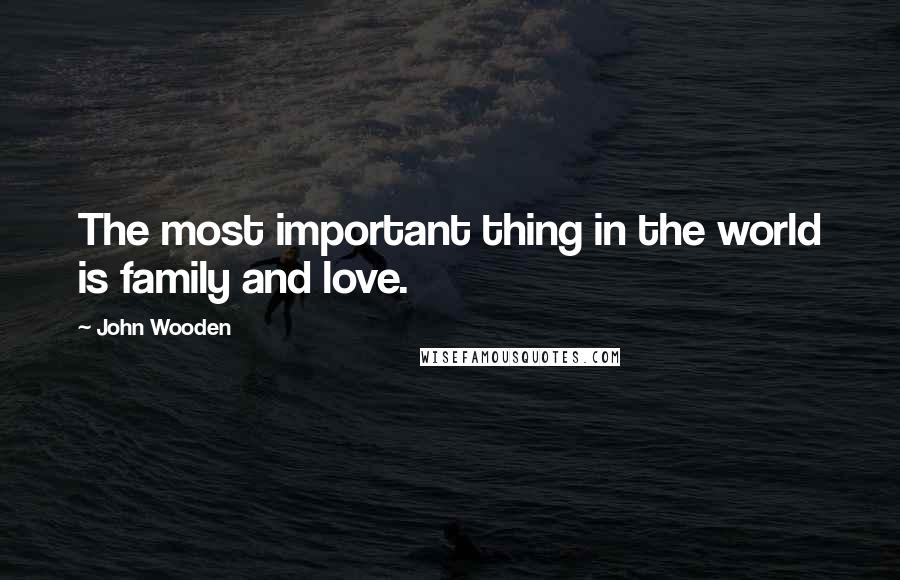 John Wooden Quotes: The most important thing in the world is family and love.