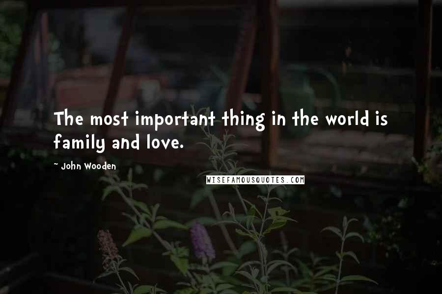 John Wooden Quotes: The most important thing in the world is family and love.