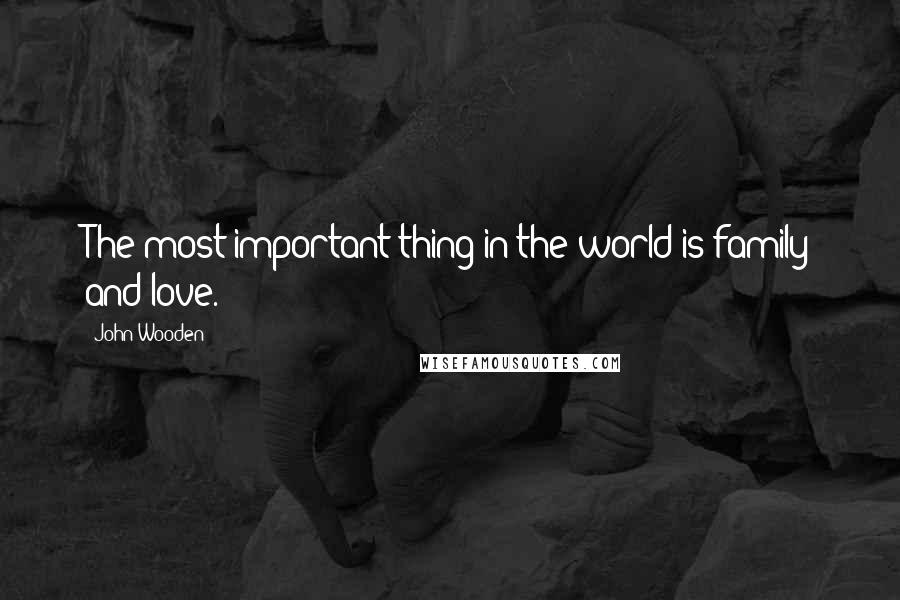 John Wooden Quotes: The most important thing in the world is family and love.