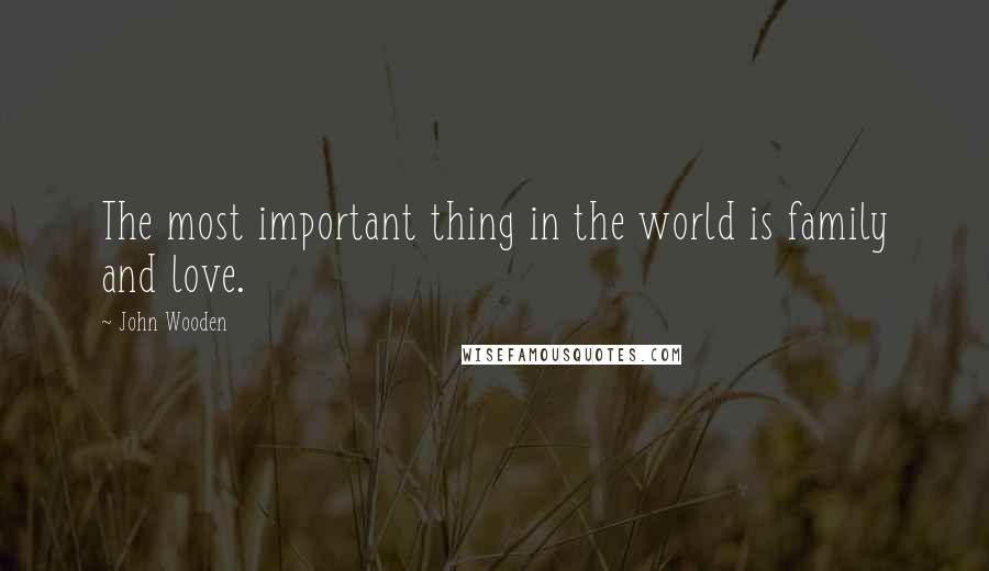 John Wooden Quotes: The most important thing in the world is family and love.